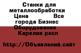 Станки для металлообработки › Цена ­ 20 000 - Все города Бизнес » Оборудование   . Карелия респ.
